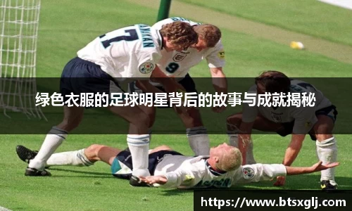 绿色衣服的足球明星背后的故事与成就揭秘